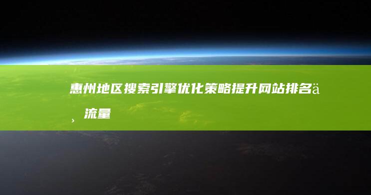 惠州地区搜索引擎优化策略：提升网站排名与流量秘籍